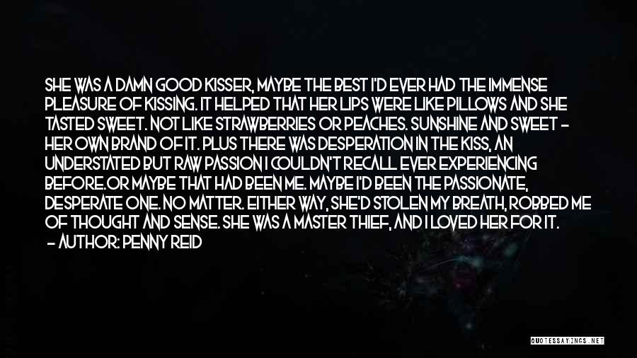 Penny Reid Quotes: She Was A Damn Good Kisser, Maybe The Best I'd Ever Had The Immense Pleasure Of Kissing. It Helped That