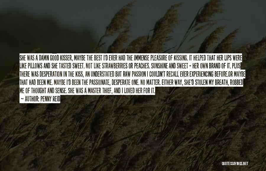 Penny Reid Quotes: She Was A Damn Good Kisser, Maybe The Best I'd Ever Had The Immense Pleasure Of Kissing. It Helped That