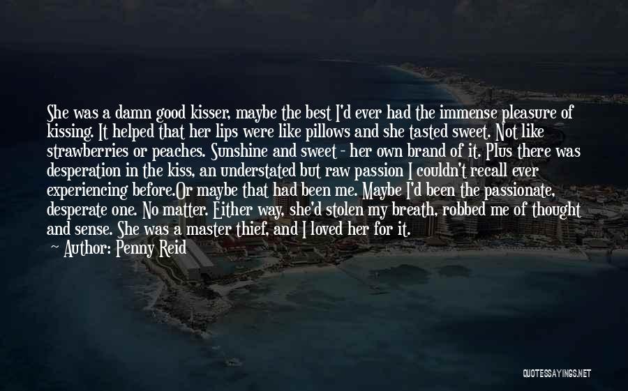 Penny Reid Quotes: She Was A Damn Good Kisser, Maybe The Best I'd Ever Had The Immense Pleasure Of Kissing. It Helped That