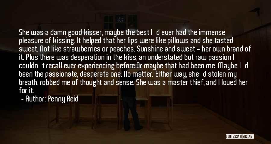 Penny Reid Quotes: She Was A Damn Good Kisser, Maybe The Best I'd Ever Had The Immense Pleasure Of Kissing. It Helped That