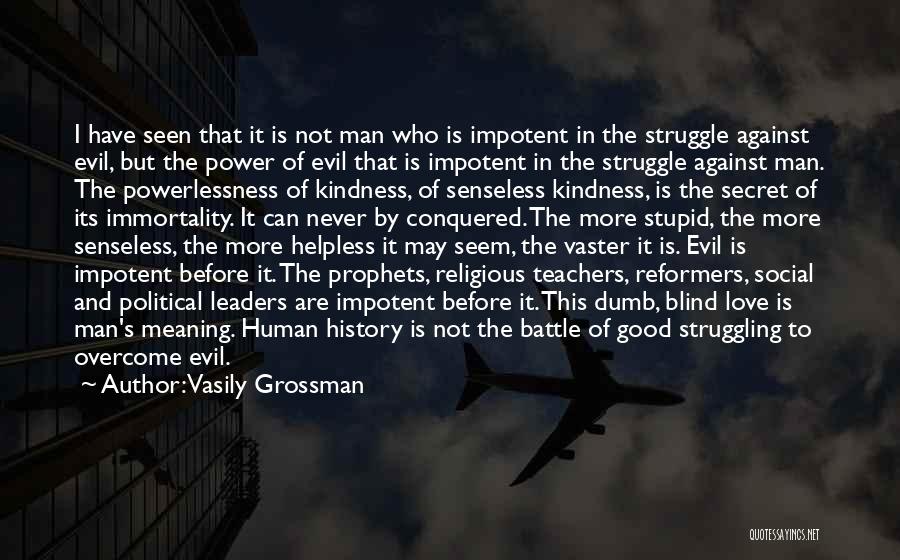 Vasily Grossman Quotes: I Have Seen That It Is Not Man Who Is Impotent In The Struggle Against Evil, But The Power Of
