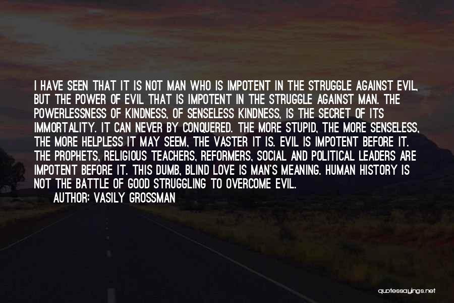 Vasily Grossman Quotes: I Have Seen That It Is Not Man Who Is Impotent In The Struggle Against Evil, But The Power Of