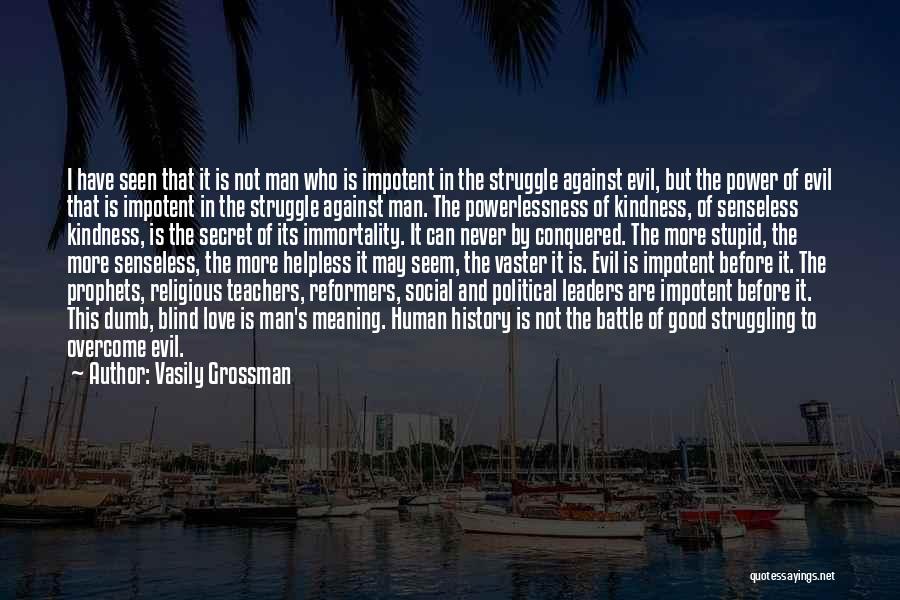 Vasily Grossman Quotes: I Have Seen That It Is Not Man Who Is Impotent In The Struggle Against Evil, But The Power Of