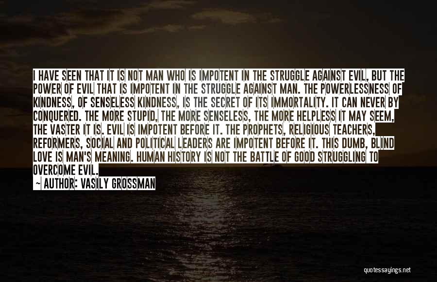 Vasily Grossman Quotes: I Have Seen That It Is Not Man Who Is Impotent In The Struggle Against Evil, But The Power Of