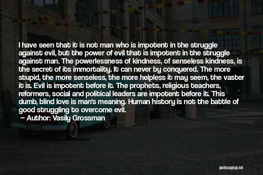 Vasily Grossman Quotes: I Have Seen That It Is Not Man Who Is Impotent In The Struggle Against Evil, But The Power Of