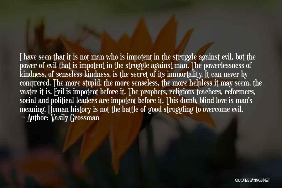 Vasily Grossman Quotes: I Have Seen That It Is Not Man Who Is Impotent In The Struggle Against Evil, But The Power Of