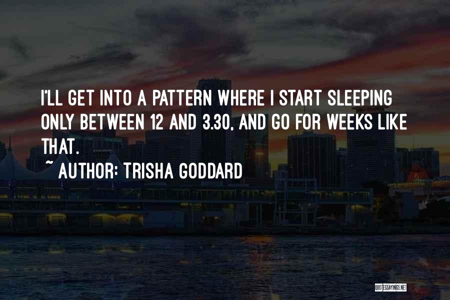 Trisha Goddard Quotes: I'll Get Into A Pattern Where I Start Sleeping Only Between 12 And 3.30, And Go For Weeks Like That.