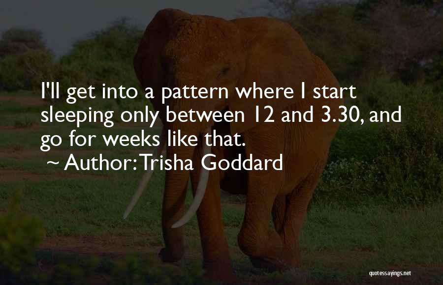 Trisha Goddard Quotes: I'll Get Into A Pattern Where I Start Sleeping Only Between 12 And 3.30, And Go For Weeks Like That.