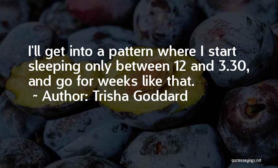 Trisha Goddard Quotes: I'll Get Into A Pattern Where I Start Sleeping Only Between 12 And 3.30, And Go For Weeks Like That.