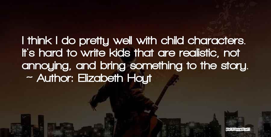 Elizabeth Hoyt Quotes: I Think I Do Pretty Well With Child Characters. It's Hard To Write Kids That Are Realistic, Not Annoying, And