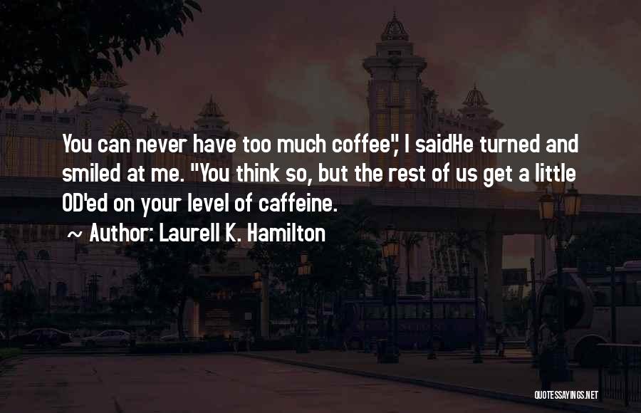 Laurell K. Hamilton Quotes: You Can Never Have Too Much Coffee, I Saidhe Turned And Smiled At Me. You Think So, But The Rest