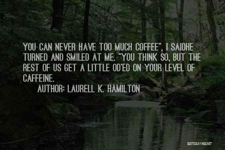 Laurell K. Hamilton Quotes: You Can Never Have Too Much Coffee, I Saidhe Turned And Smiled At Me. You Think So, But The Rest