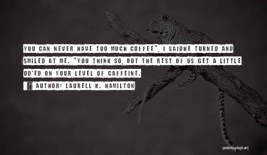 Laurell K. Hamilton Quotes: You Can Never Have Too Much Coffee, I Saidhe Turned And Smiled At Me. You Think So, But The Rest