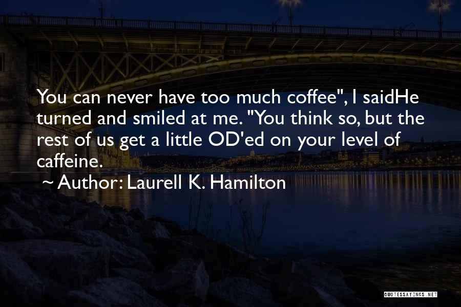 Laurell K. Hamilton Quotes: You Can Never Have Too Much Coffee, I Saidhe Turned And Smiled At Me. You Think So, But The Rest