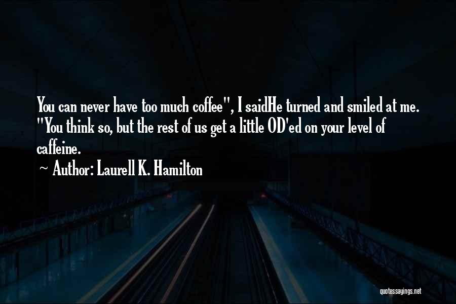 Laurell K. Hamilton Quotes: You Can Never Have Too Much Coffee, I Saidhe Turned And Smiled At Me. You Think So, But The Rest