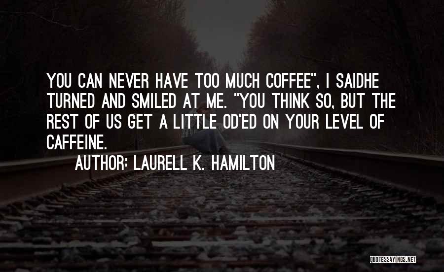 Laurell K. Hamilton Quotes: You Can Never Have Too Much Coffee, I Saidhe Turned And Smiled At Me. You Think So, But The Rest