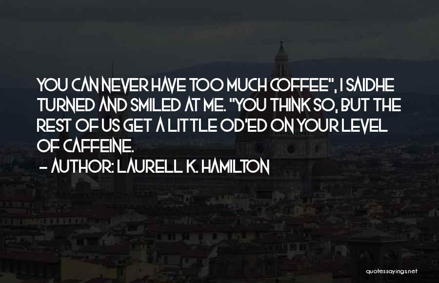 Laurell K. Hamilton Quotes: You Can Never Have Too Much Coffee, I Saidhe Turned And Smiled At Me. You Think So, But The Rest