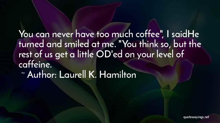 Laurell K. Hamilton Quotes: You Can Never Have Too Much Coffee, I Saidhe Turned And Smiled At Me. You Think So, But The Rest