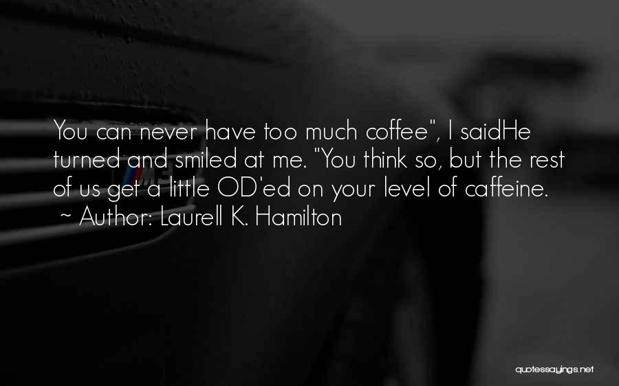 Laurell K. Hamilton Quotes: You Can Never Have Too Much Coffee, I Saidhe Turned And Smiled At Me. You Think So, But The Rest