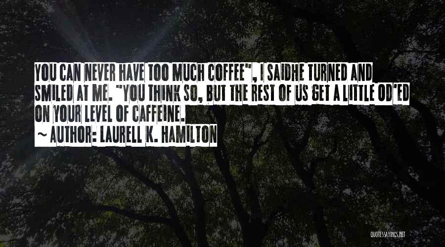 Laurell K. Hamilton Quotes: You Can Never Have Too Much Coffee, I Saidhe Turned And Smiled At Me. You Think So, But The Rest