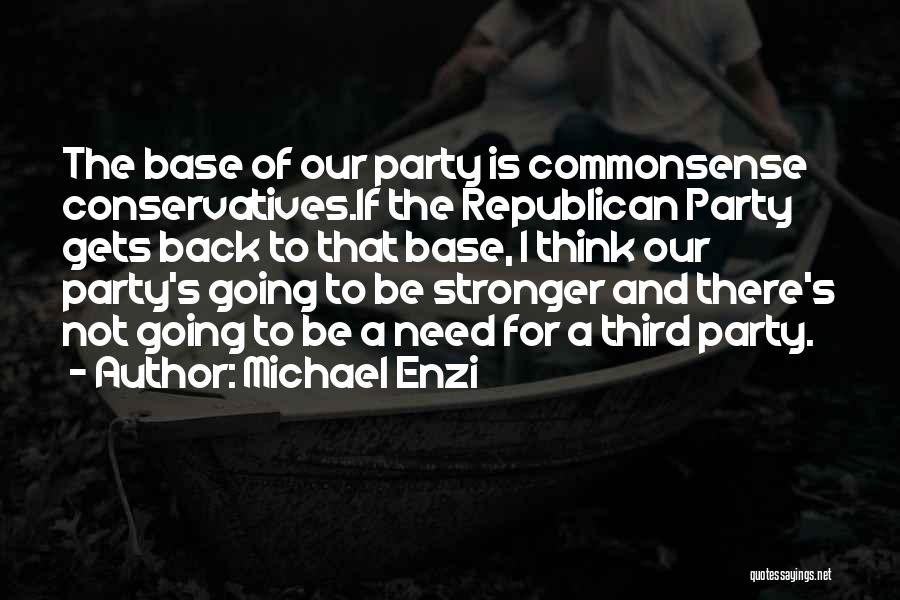 Michael Enzi Quotes: The Base Of Our Party Is Commonsense Conservatives.if The Republican Party Gets Back To That Base, I Think Our Party's