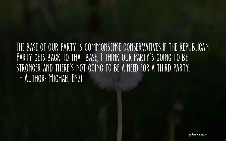 Michael Enzi Quotes: The Base Of Our Party Is Commonsense Conservatives.if The Republican Party Gets Back To That Base, I Think Our Party's