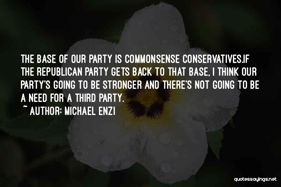 Michael Enzi Quotes: The Base Of Our Party Is Commonsense Conservatives.if The Republican Party Gets Back To That Base, I Think Our Party's