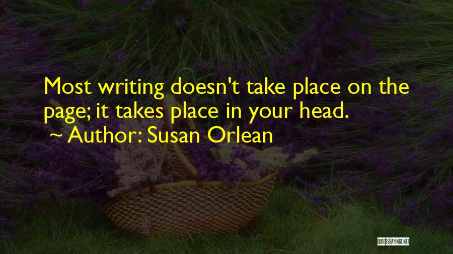 Susan Orlean Quotes: Most Writing Doesn't Take Place On The Page; It Takes Place In Your Head.