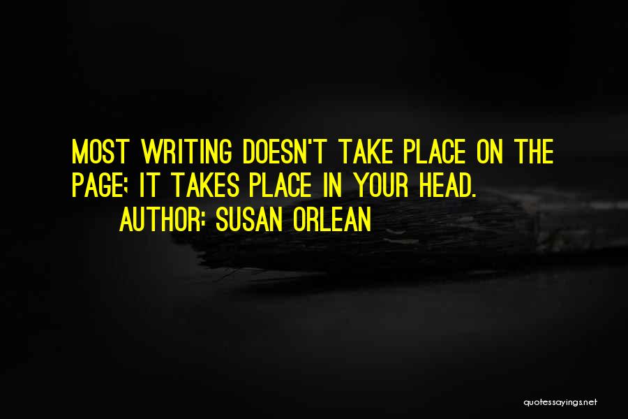 Susan Orlean Quotes: Most Writing Doesn't Take Place On The Page; It Takes Place In Your Head.