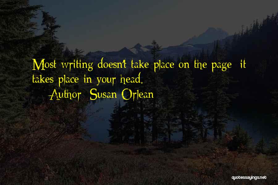 Susan Orlean Quotes: Most Writing Doesn't Take Place On The Page; It Takes Place In Your Head.