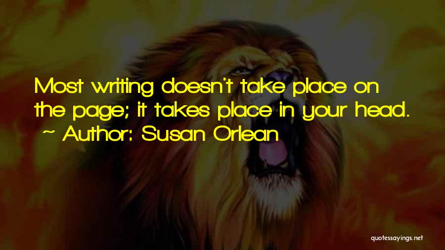 Susan Orlean Quotes: Most Writing Doesn't Take Place On The Page; It Takes Place In Your Head.