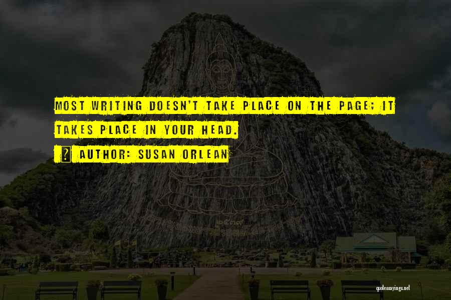 Susan Orlean Quotes: Most Writing Doesn't Take Place On The Page; It Takes Place In Your Head.