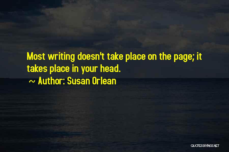 Susan Orlean Quotes: Most Writing Doesn't Take Place On The Page; It Takes Place In Your Head.