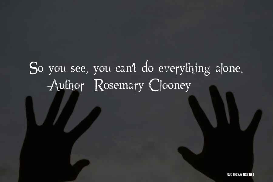 Rosemary Clooney Quotes: So You See, You Can't Do Everything Alone.