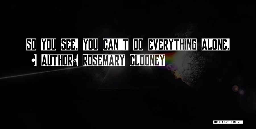 Rosemary Clooney Quotes: So You See, You Can't Do Everything Alone.
