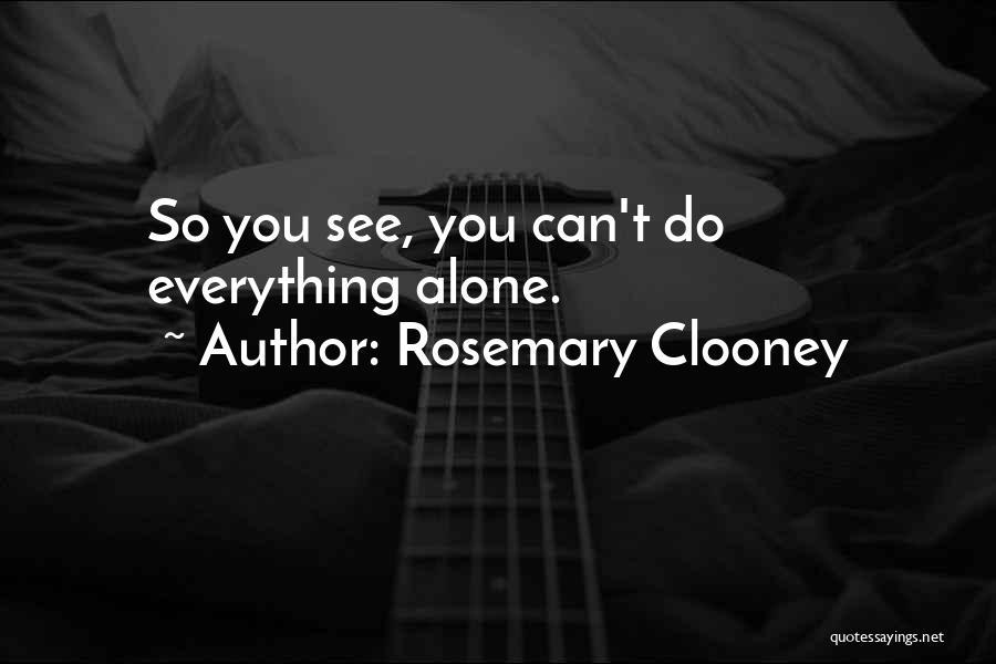 Rosemary Clooney Quotes: So You See, You Can't Do Everything Alone.