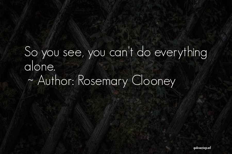 Rosemary Clooney Quotes: So You See, You Can't Do Everything Alone.
