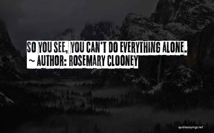 Rosemary Clooney Quotes: So You See, You Can't Do Everything Alone.