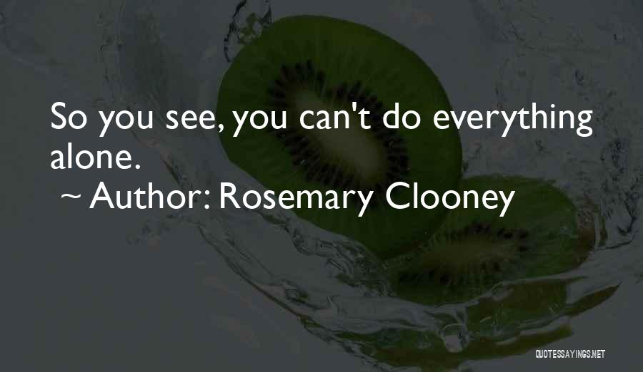 Rosemary Clooney Quotes: So You See, You Can't Do Everything Alone.