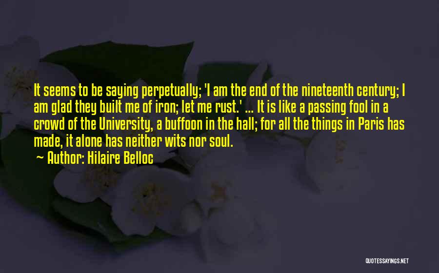 Hilaire Belloc Quotes: It Seems To Be Saying Perpetually; 'i Am The End Of The Nineteenth Century; I Am Glad They Built Me