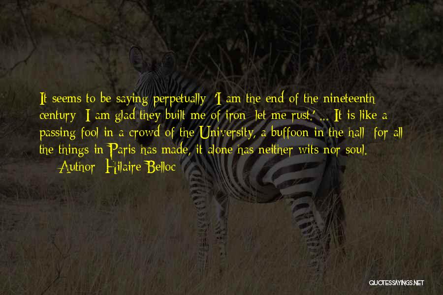 Hilaire Belloc Quotes: It Seems To Be Saying Perpetually; 'i Am The End Of The Nineteenth Century; I Am Glad They Built Me