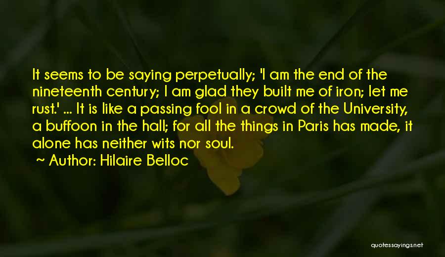 Hilaire Belloc Quotes: It Seems To Be Saying Perpetually; 'i Am The End Of The Nineteenth Century; I Am Glad They Built Me