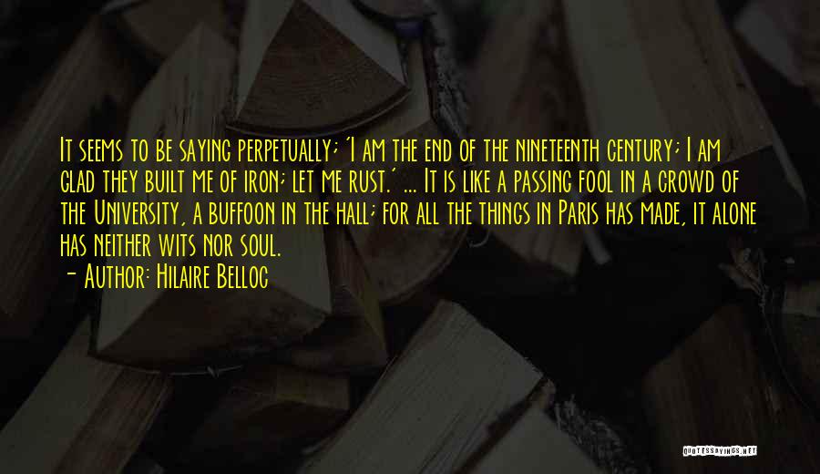 Hilaire Belloc Quotes: It Seems To Be Saying Perpetually; 'i Am The End Of The Nineteenth Century; I Am Glad They Built Me