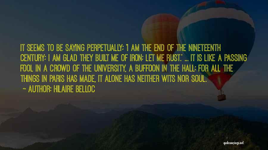 Hilaire Belloc Quotes: It Seems To Be Saying Perpetually; 'i Am The End Of The Nineteenth Century; I Am Glad They Built Me