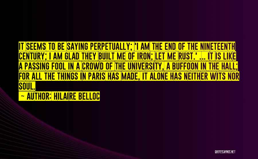 Hilaire Belloc Quotes: It Seems To Be Saying Perpetually; 'i Am The End Of The Nineteenth Century; I Am Glad They Built Me