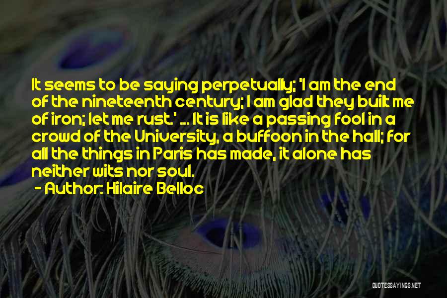 Hilaire Belloc Quotes: It Seems To Be Saying Perpetually; 'i Am The End Of The Nineteenth Century; I Am Glad They Built Me