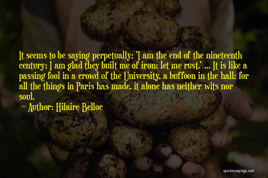 Hilaire Belloc Quotes: It Seems To Be Saying Perpetually; 'i Am The End Of The Nineteenth Century; I Am Glad They Built Me