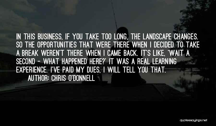 Chris O'Donnell Quotes: In This Business, If You Take Too Long, The Landscape Changes. So The Opportunities That Were There When I Decided