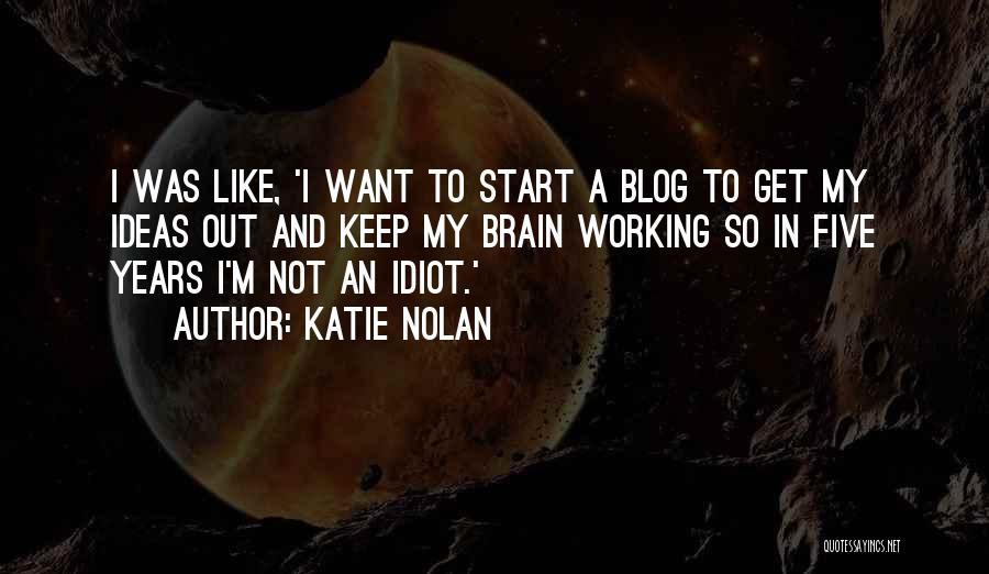 Katie Nolan Quotes: I Was Like, 'i Want To Start A Blog To Get My Ideas Out And Keep My Brain Working So