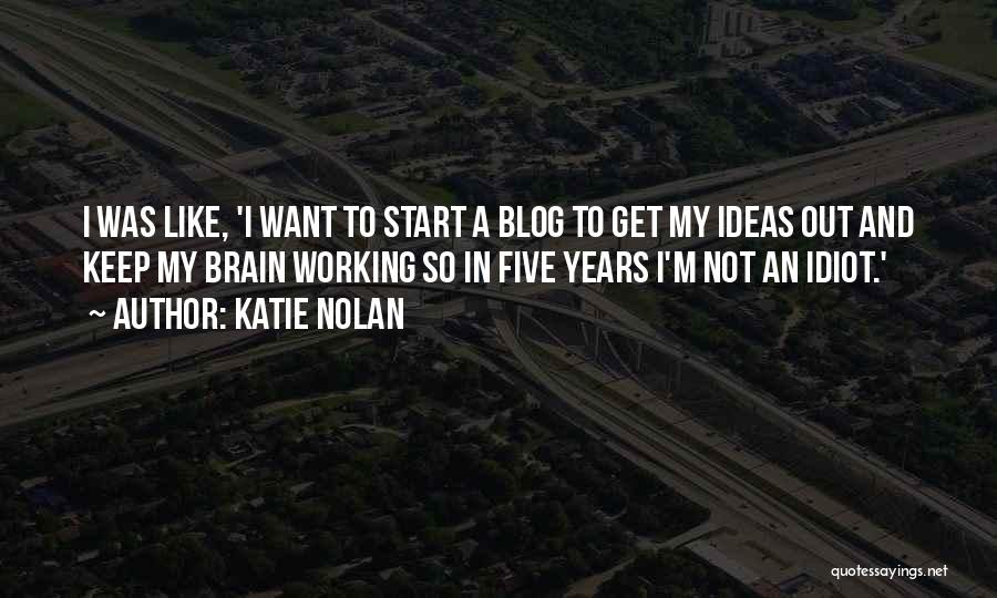 Katie Nolan Quotes: I Was Like, 'i Want To Start A Blog To Get My Ideas Out And Keep My Brain Working So
